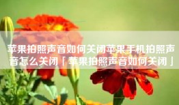 苹果拍照声音如何关闭苹果手机拍照声音怎么关闭「苹果拍照声音如何关闭」