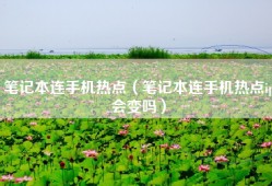 笔记本连手机热点（笔记本连手机热点ip会变吗）