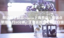 探访椰子制品cococean上海首店：现场点单排队约30分钟，主要客群为年轻女白领