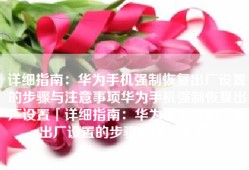 详细指南：华为手机强制恢复出厂设置的步骤与注意事项华为手机强制恢复出厂设置「详细指南：华为手机强制恢复出厂设置的步骤与注意事项」