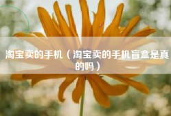 淘宝卖的手机（淘宝卖的手机盲盒是真的吗）