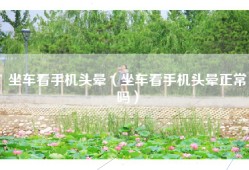 坐车看手机头晕（坐车看手机头晕正常吗）