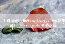 【省1000元】HOWstore Bearbrick 1000%积木熊Jean Michel Basquiat #4多少钱