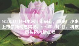 2024年12月9日小米上市最新，重磅！小米上市最新动态揭秘，2024年12月9日，科技巨头迈向新征程