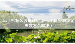 vivo手机怎么竖屏锁定（vivo手机竖屏锁定失效怎么解决）