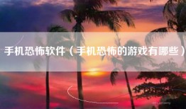 手机恐怖软件（手机恐怖的游戏有哪些）