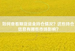 如何查看期货资金持仓情况？这些持仓信息有哪些市场影响？
