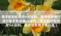 用手机轻松修改WiFi密码，程序员亲测干货分享手机设置wifi密码「用手机轻松修改WiFi密码，程序员亲测干货分享」