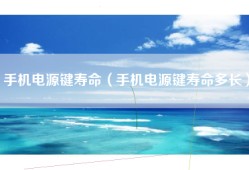 手机电源键寿命（手机电源键寿命多长）