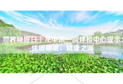 世界睡眠日┃龙中医一院体检中心提示：优质睡眠，健康之源