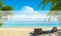 2021如何做好酒店行业网站seo排名优化？