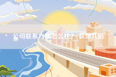 公司联系方式怎么找？ 教你几招!
