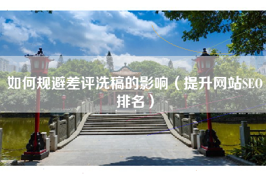 如何规避差评洗稿的影响（提升网站SEO排名）