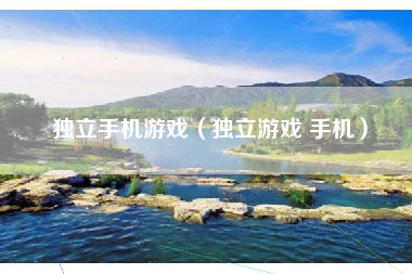 独立手机游戏（独立游戏 手机）