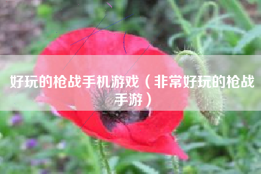 好玩的枪战手机游戏（非常好玩的枪战手游）