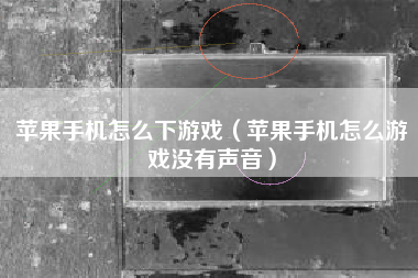 苹果手机怎么下游戏（苹果手机怎么游戏没有声音）