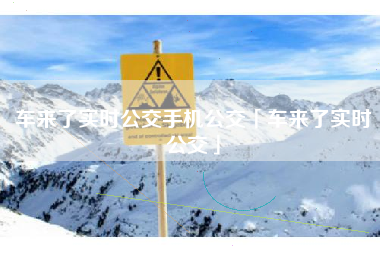 车来了实时公交手机公交「车来了实时公交」