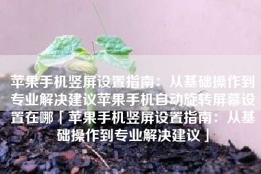 苹果手机竖屏设置指南：从基础操作到专业解决建议苹果手机自动旋转屏幕设置在哪「苹果手机竖屏设置指南：从基础操作到专业解决建议」