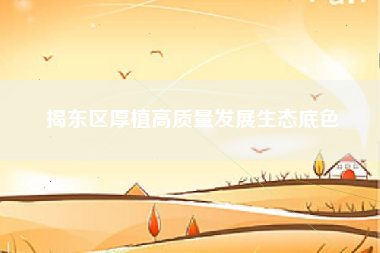 揭东区厚植高质量发展生态底色